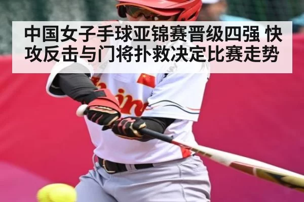 中国女子手球亚锦赛晋级四强 快攻反击与门将扑救决定比赛走势